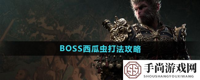 《黑神话悟空》BOSS西瓜虫打法攻略