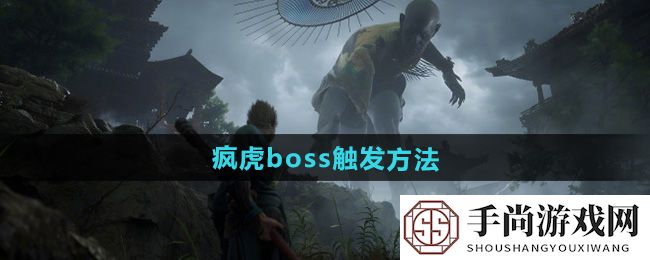 《黑神话悟空》疯虎boss触发方法