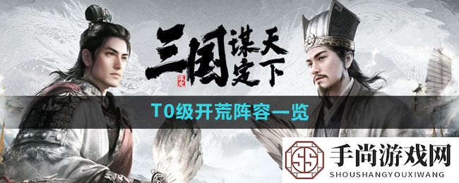 《三国谋定天下》T0级开荒阵容一览