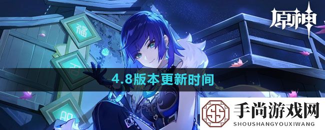 《原神》4.8版本更新时间一览