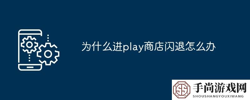 为什么进play商店闪退怎么办