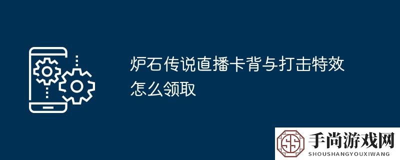 炉石传说直播卡背与打击特效怎么领取