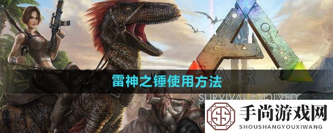 《方舟：生存进化》雷神之锤使用方法