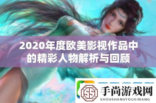 2020年度欧美影视作品中的精彩人物解析与回顾