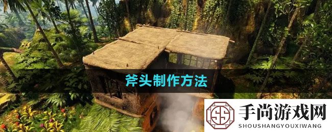 《绿色地狱》斧头制作方法