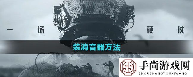 《暗区突围》装消音器方法