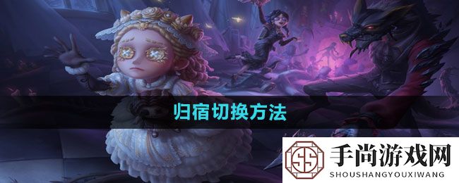 《第五人格》归宿切换方法