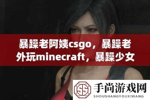 暴躁老阿姨CSGO经典片段