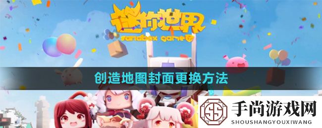 《迷你世界》创造地图封面更换方法