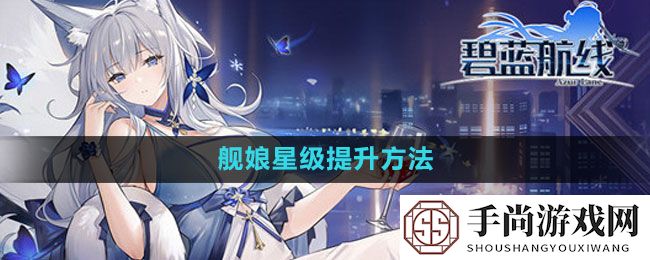 《碧蓝航线》舰娘星级提升方法